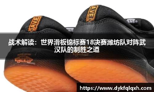 战术解读:世界滑板锦标赛18决赛潍坊队对阵武汉队的制胜之道